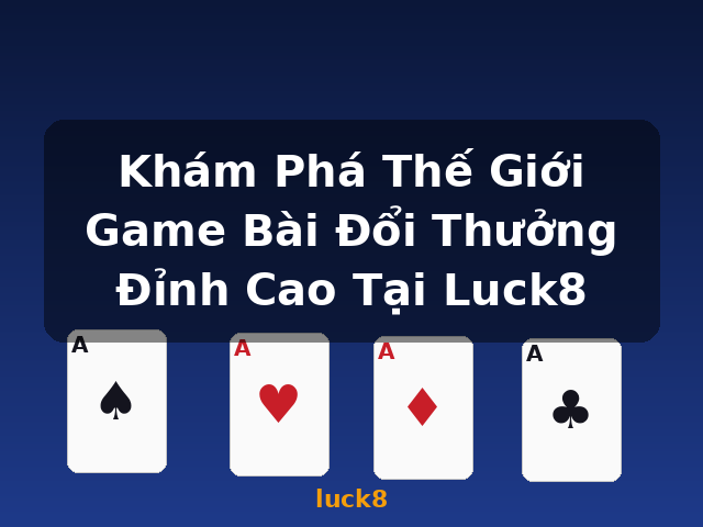Khám Phá Thế Giới Game Bài Đổi Thưởng Đỉnh Cao Tại Luck8 - luck8
