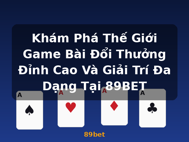 Khám Phá Thế Giới Game Bài Đổi Thưởng Đỉnh Cao Và Giải Trí Đa Dạng Tại 89BET - 89bet