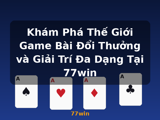 Khám Phá Thế Giới Game Bài Đổi Thưởng và Giải Trí Đa Dạng Tại 77win - 77win