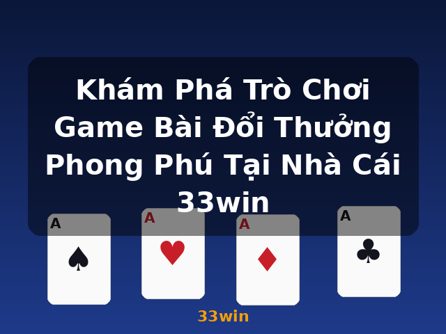 Khám Phá Trò Chơi Game Bài Đổi Thưởng Phong Phú Tại Nhà Cái 33win - 33win