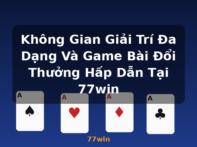 Không Gian Giải Trí Đa Dạng Và Game Bài Đổi Thưởng Hấp Dẫn Tại 77win - 77win