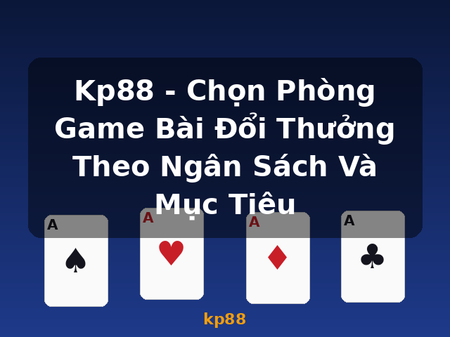 Kp88 - Chọn Phòng Game Bài Đổi Thưởng Theo Ngân Sách Và Mục Tiêu - kp88