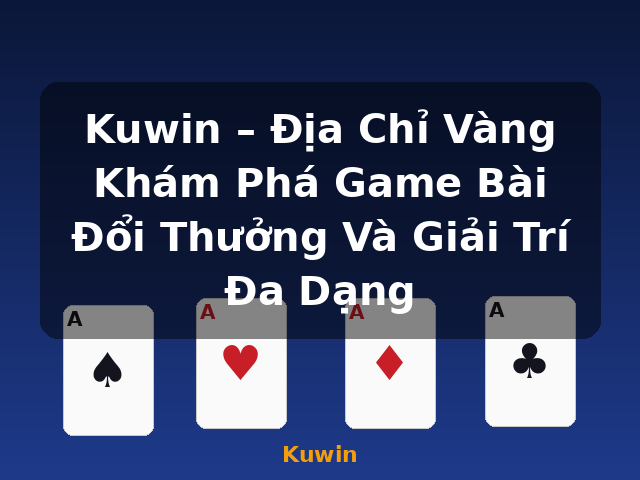 Kuwin – Địa Chỉ Vàng Khám Phá Game Bài Đổi Thưởng Và Giải Trí Đa Dạng - Kuwin