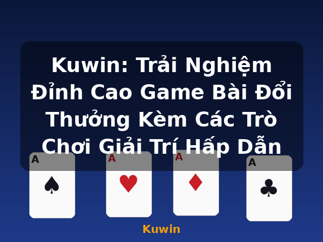 Kuwin: Trải Nghiệm Đỉnh Cao Game Bài Đổi Thưởng Kèm Các Trò Chơi Giải Trí Hấp Dẫn - Kuwin