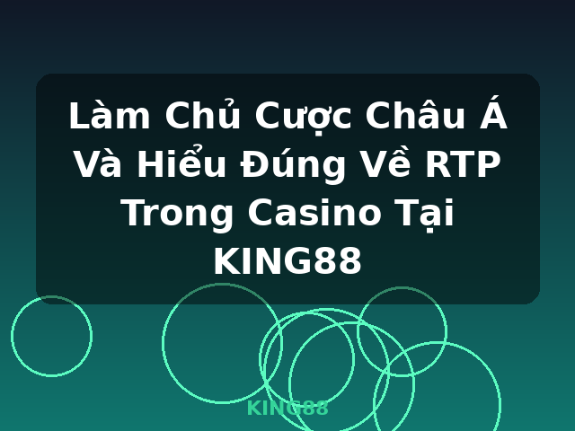 Làm Chủ Cược Châu Á Và Hiểu Đúng Về RTP Trong Casino Tại KING88 - KING88