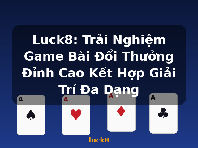 Luck8: Trải Nghiệm Game Bài Đổi Thưởng Đỉnh Cao Kết Hợp Giải Trí Đa Dạng - luck8
