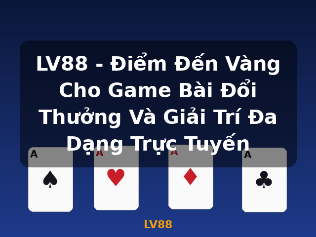 LV88 - Điểm Đến Vàng Cho Game Bài Đổi Thưởng Và Giải Trí Đa Dạng Trực Tuyến - LV88