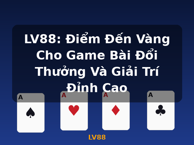 LV88: Điểm Đến Vàng Cho Game Bài Đổi Thưởng Và Giải Trí Đỉnh Cao - LV88