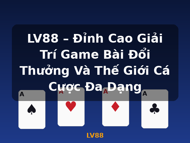 LV88 – Đỉnh Cao Giải Trí Game Bài Đổi Thưởng Và Thế Giới Cá Cược Đa Dạng - LV88