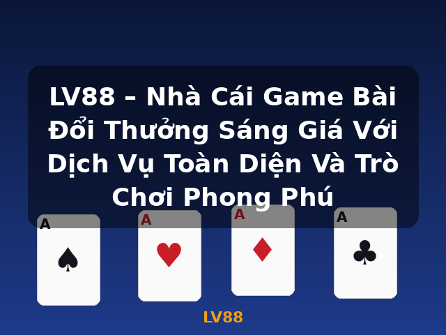 LV88 – Nhà Cái Game Bài Đổi Thưởng Sáng Giá Với Dịch Vụ Toàn Diện Và Trò Chơi Phong Phú - LV88