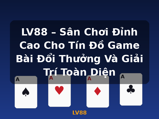 LV88 – Sân Chơi Đỉnh Cao Cho Tín Đồ Game Bài Đổi Thưởng Và Giải Trí Toàn Diện - LV88