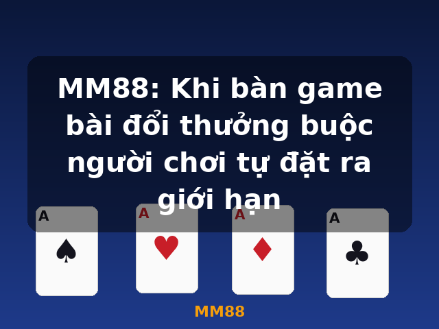 MM88: Khi bàn game bài đổi thưởng buộc người chơi tự đặt ra giới hạn - MM88