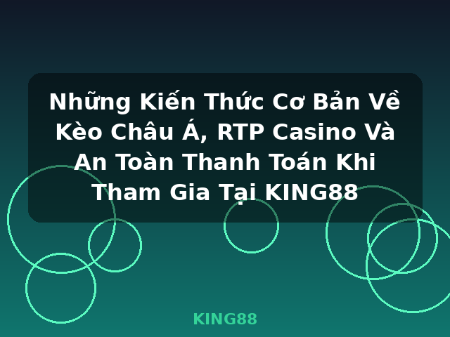 Những Kiến Thức Cơ Bản Về Kèo Châu Á, RTP Casino Và An Toàn Thanh Toán Khi Tham Gia Tại KING88 - KING88