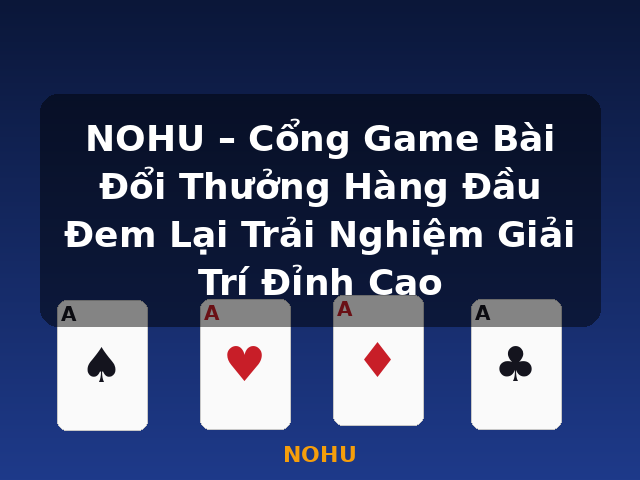 NOHU – Cổng Game Bài Đổi Thưởng Hàng Đầu Đem Lại Trải Nghiệm Giải Trí Đỉnh Cao - NOHU