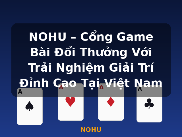 NOHU – Cổng Game Bài Đổi Thưởng Với Trải Nghiệm Giải Trí Đỉnh Cao Tại Việt Nam - NOHU