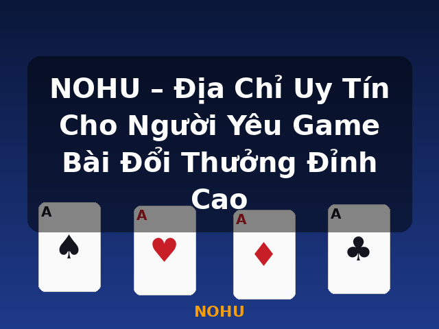 NOHU – Địa Chỉ Uy Tín Cho Người Yêu Game Bài Đổi Thưởng Đỉnh Cao - NOHU