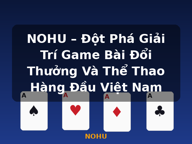 NOHU – Đột Phá Giải Trí Game Bài Đổi Thưởng Và Thể Thao Hàng Đầu Việt Nam - NOHU