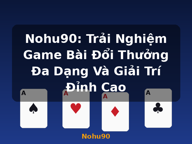 Nohu90: Trải Nghiệm Game Bài Đổi Thưởng Đa Dạng Và Giải Trí Đỉnh Cao - Nohu90