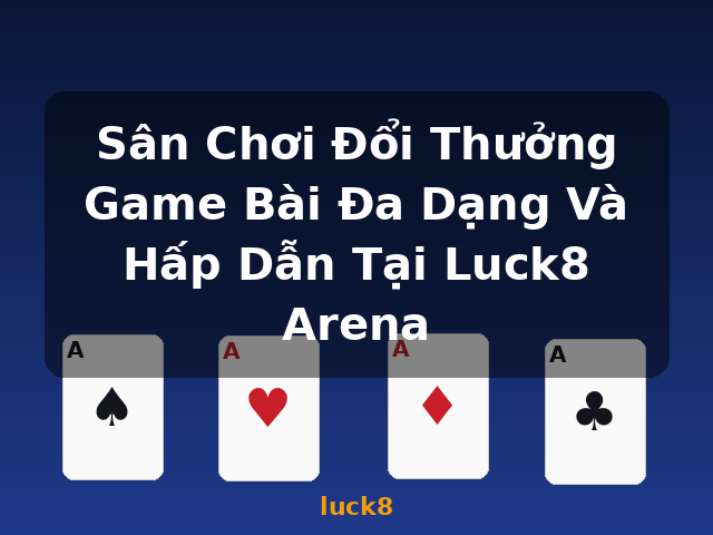 Sân Chơi Đổi Thưởng Game Bài Đa Dạng Và Hấp Dẫn Tại Luck8 Arena - luck8