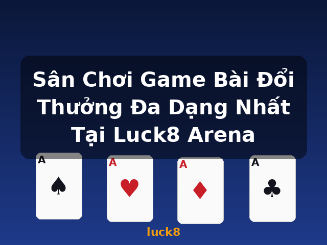 Sân Chơi Game Bài Đổi Thưởng Đa Dạng Nhất Tại Luck8 Arena - luck8