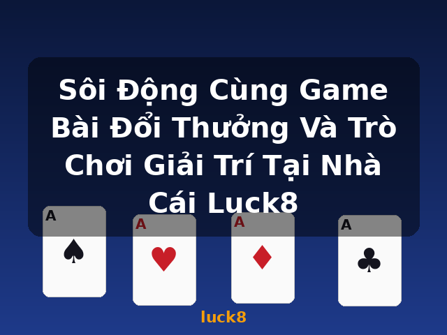 Sôi Động Cùng Game Bài Đổi Thưởng Và Trò Chơi Giải Trí Tại Nhà Cái Luck8 - luck8
