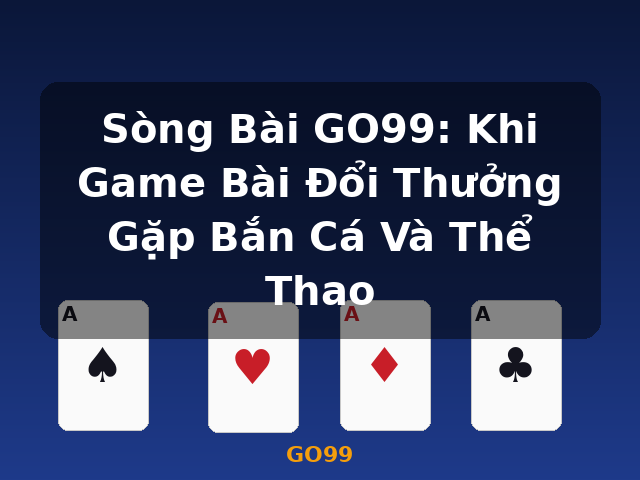 Sòng Bài GO99: Khi Game Bài Đổi Thưởng Gặp Bắn Cá Và Thể Thao - GO99