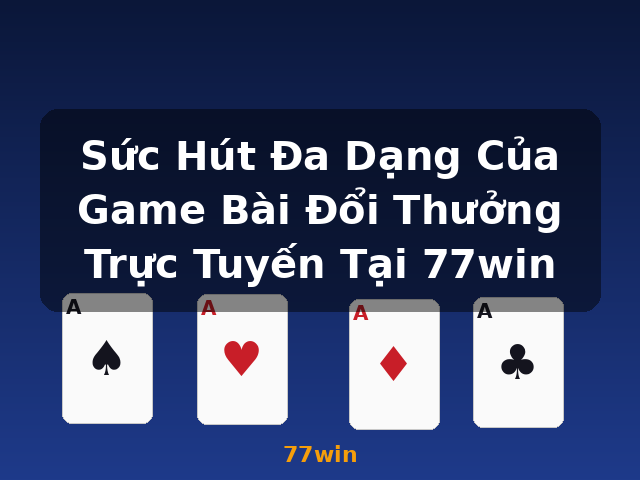 Sức Hút Đa Dạng Của Game Bài Đổi Thưởng Trực Tuyến Tại 77win - 77win