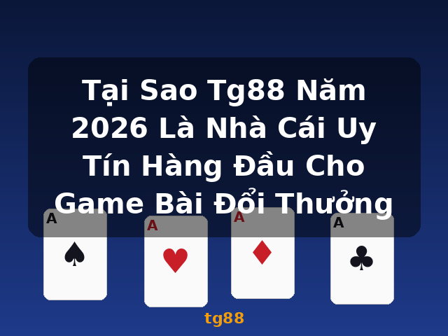 Tại Sao Tg88 Năm 2026 Là Nhà Cái Uy Tín Hàng Đầu Cho Game Bài Đổi Thưởng - tg88