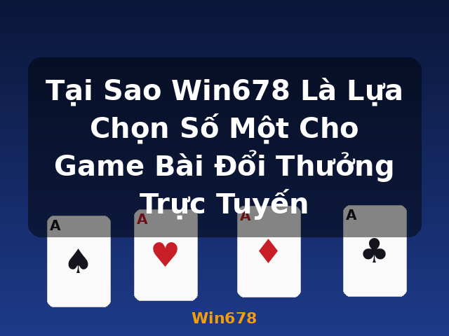 Tại Sao Win678 Là Lựa Chọn Số Một Cho Game Bài Đổi Thưởng Trực Tuyến - Win678