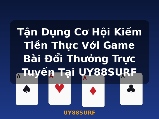 Tận Dụng Cơ Hội Kiếm Tiền Thực Với Game Bài Đổi Thưởng Trực Tuyến Tại UY88SURF - UY88SURF