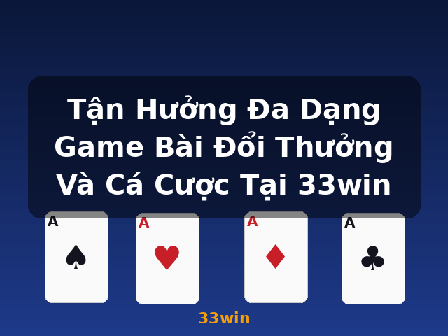 Tận Hưởng Đa Dạng Game Bài Đổi Thưởng Và Cá Cược Tại 33win - 33win