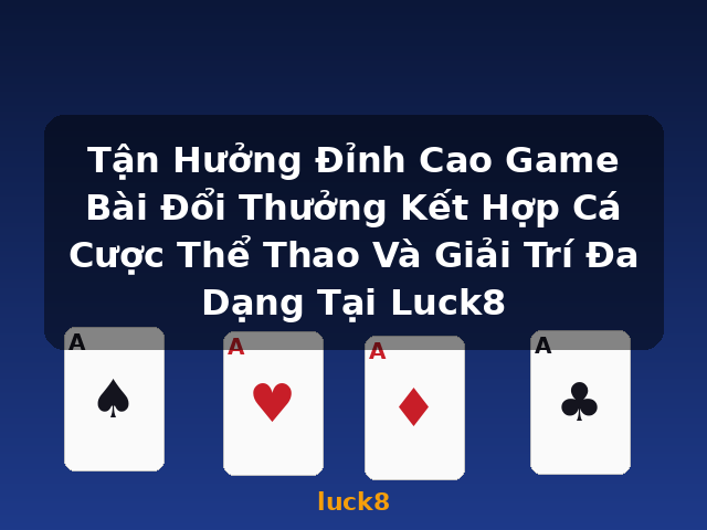 Tận Hưởng Đỉnh Cao Game Bài Đổi Thưởng Kết Hợp Cá Cược Thể Thao Và Giải Trí Đa Dạng Tại Luck8 - luck8