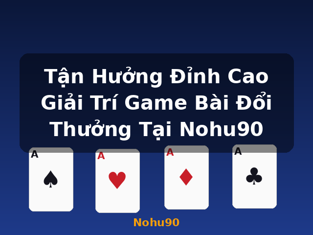 Tận Hưởng Đỉnh Cao Giải Trí Game Bài Đổi Thưởng Tại Nohu90 - Nohu90