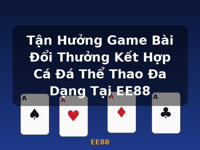 Tận Hưởng Game Bài Đổi Thưởng Kết Hợp Cá Đá Thể Thao Đa Dạng Tại EE88 - EE88
