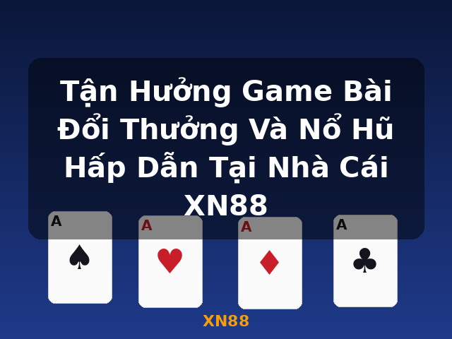 Tận Hưởng Game Bài Đổi Thưởng Và Nổ Hũ Hấp Dẫn Tại Nhà Cái XN88 - XN88