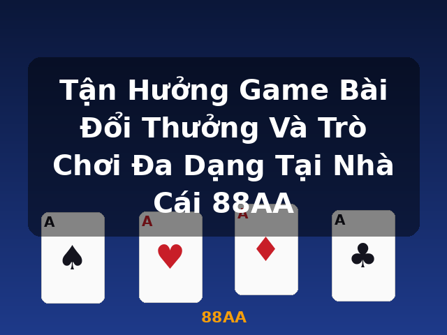 Tận Hưởng Game Bài Đổi Thưởng Và Trò Chơi Đa Dạng Tại Nhà Cái 88AA - 88AA