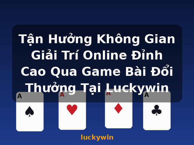 Tận Hưởng Không Gian Giải Trí Online Đỉnh Cao Qua Game Bài Đổi Thưởng Tại Luckywin - luckywin