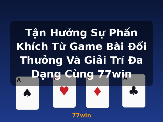 Tận Hưởng Sự Phấn Khích Từ Game Bài Đổi Thưởng Và Giải Trí Đa Dạng Cùng 77win - 77win
