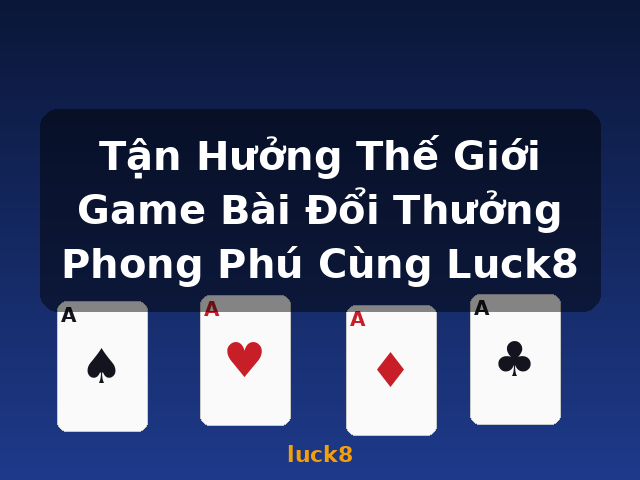 Tận Hưởng Thế Giới Game Bài Đổi Thưởng Phong Phú Cùng Luck8 - luck8