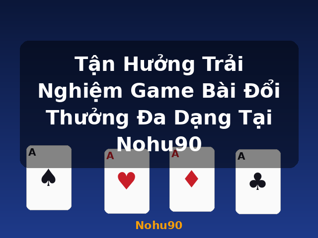 Tận Hưởng Trải Nghiệm Game Bài Đổi Thưởng Đa Dạng Tại Nohu90 - Nohu90