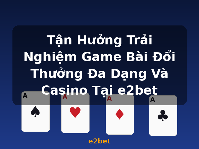 Tận Hưởng Trải Nghiệm Game Bài Đổi Thưởng Đa Dạng Và Casino Tại e2bet - e2bet