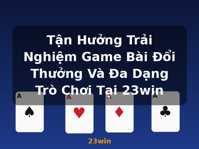Tận Hưởng Trải Nghiệm Game Bài Đổi Thưởng Và Đa Dạng Trò Chơi Tại 23win - 23win