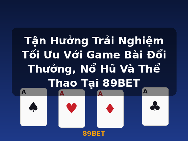 Tận Hưởng Trải Nghiệm Tối Ưu Với Game Bài Đổi Thưởng, Nổ Hũ Và Thể Thao Tại 89BET - 89BET