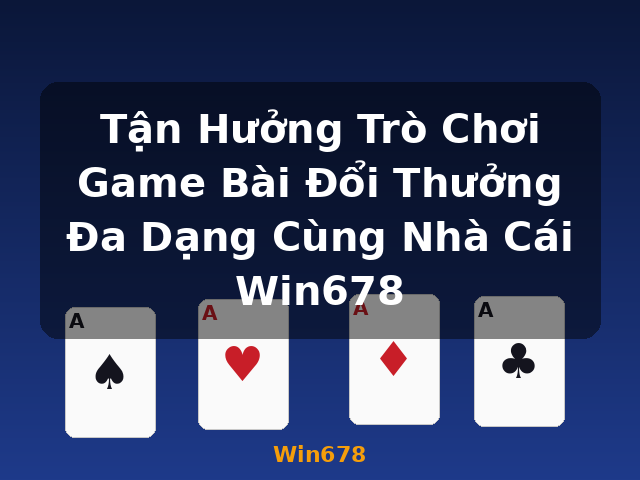 Tận Hưởng Trò Chơi Game Bài Đổi Thưởng Đa Dạng Cùng Nhà Cái Win678 - Win678