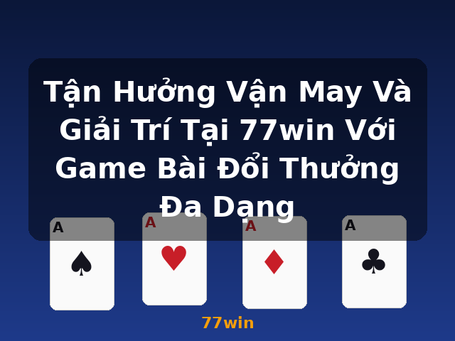 Tận Hưởng Vận May Và Giải Trí Tại 77win Với Game Bài Đổi Thưởng Đa Dạng - 77win