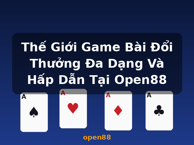Thế Giới Game Bài Đổi Thưởng Đa Dạng Và Hấp Dẫn Tại Open88 - open88