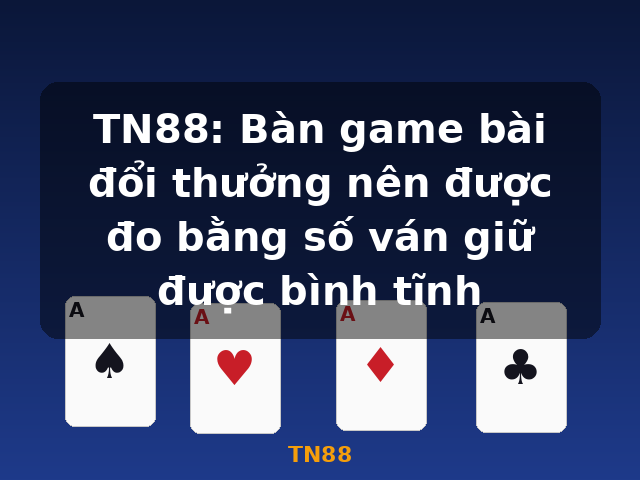 TN88: Bàn game bài đổi thưởng nên được đo bằng số ván giữ được bình tĩnh - TN88