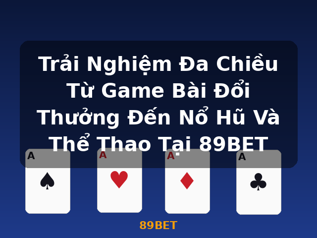 Trải Nghiệm Đa Chiều Từ Game Bài Đổi Thưởng Đến Nổ Hũ Và Thể Thao Tại 89BET - 89BET