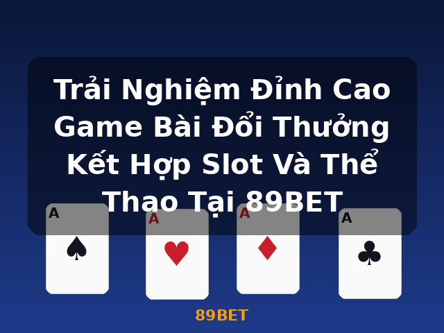 Trải Nghiệm Đỉnh Cao Game Bài Đổi Thưởng Kết Hợp Slot Và Thể Thao Tại 89BET - 89BET