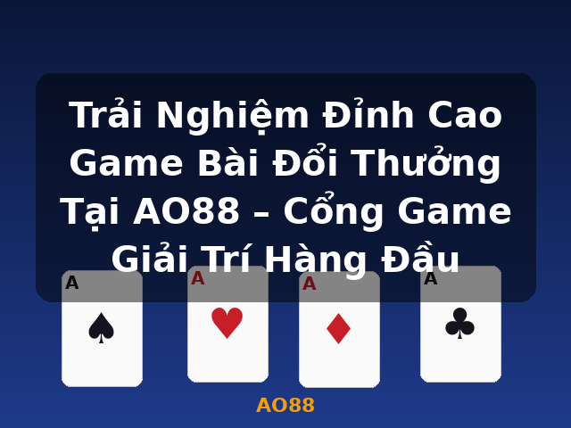 Trải Nghiệm Đỉnh Cao Game Bài Đổi Thưởng Tại AO88 – Cổng Game Giải Trí Hàng Đầu - AO88